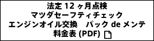 法定12ヶ月点検
マツダセーフティチェック エンジンオイル交換 パックdeメンテ
料金表(PDF)